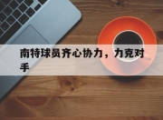 爱游戏娱乐-关于南特球员齐心协力，力克对手的信息