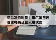 爱游戏在线-荷兰决胜时刻！梅尔溪与神奇索帕梅延续火爆状态的简单介绍