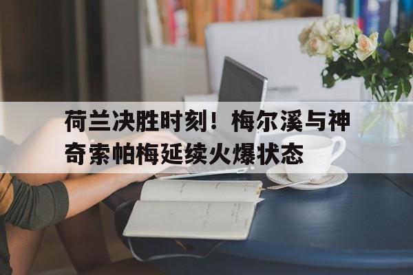 荷兰决胜时刻！梅尔溪与神奇索帕梅延续火爆状态的简单介绍